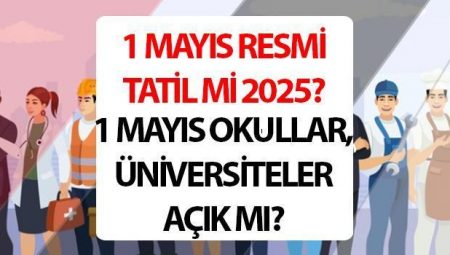 1 Mayıs resmi tatil mi, hangi gün 2025? 1 Mayıs okullar ve üniversiteler tatil mi?