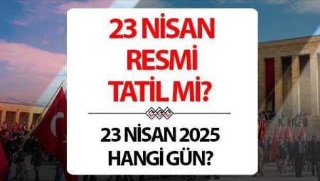 23 NİSAN RESMİ TATİL Mİ, YARIM GÜN MÜ 2025? || 23 Nisan’da okullar tatil mi, üniversiteler kapalı mı, hangi güne denk geliyor, yarım gün mü? 2025 resmi tatiller takvimi!