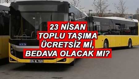23 Nisan toplu taşıma fiyatsız mi? Çarşamba günü İETT otobüsü, metrobüs, metro, tramvay, vapur ücretsiz mı?