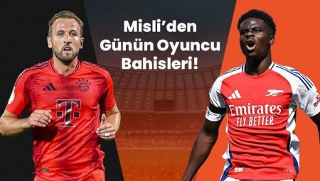 Bayern’de Harry Kane, Arsenal’de Bukayo Latife gollerini sıralamaya devam ediyor! İşte Misli’den günün oyuncu bahisleri