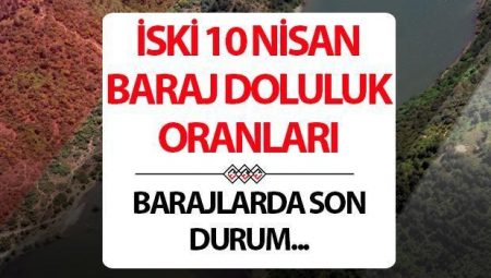 İSKİ İSTANBUL BARAJ DOLULUK ORANLARI 10 NİSAN | Gözler İSKİ Baraj doluluk oranı yüzdesinde