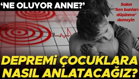 Kimi ne olduğunun farkında değil, kimi meskene girmek istemiyor… Zelzelesi çocuklara nasıl anlatmalıyız? ‘Sen bunları düşünme demeyin’
