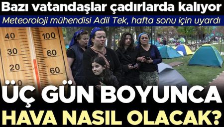 Kimi vatandaşlar çadırlarda kalıyor: Üç gün boyunca hava nasıl olacak? Meteoroloji Mühendisi Adil Tek, hafta sonu için uyardı…
