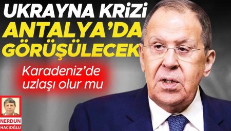 Ukrayna krizi Antalya’da görüşülecek
