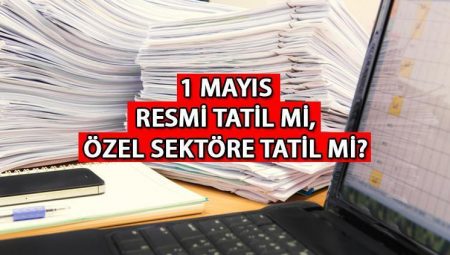 1 Mayıs resmi kurumlar tatil mi, devlet daireleri açık mı, çalışıyor mu? Yarın özel dal tatil mi?
