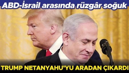 ABD-İsrail ortasında rüzgâr soğuk: Trump Netanyahu’yu ortadan çıkardı