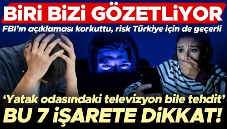 FBI’ın açıklaması korkuttu, risk Türkiye için de geçerli: Biri bizi gözetliyor! ‘Yatak odasındaki televizyon bile bir tehdit’