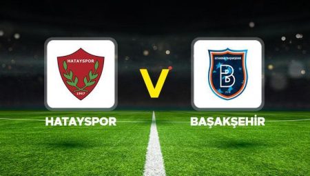 Hatayspor – Başakşehir maçı ne vakit, hangi kanalda, saat kaçta?