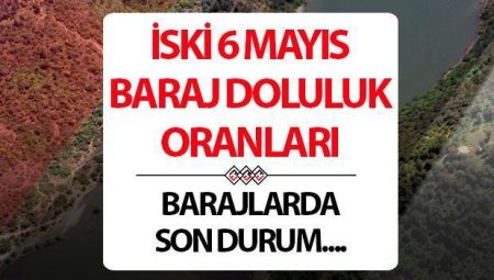 İSKİ İSTANBUL BARAJ DOLULUK ORANLARI 6 MAYIS | İSKİ Baraj doluluk oranı yüzdesi