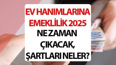 Mesken hanımlarına emeklilik müjdesi! Konut Hanımlarına emeklilik 2025 müracaat ne vakit, kaideleri neler belirli oldu mu?