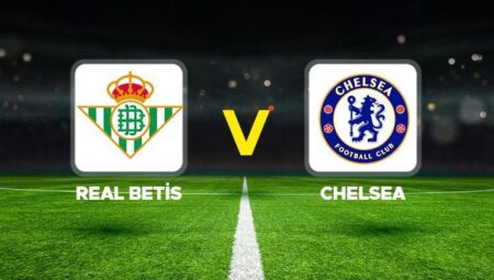 Real Betis – Chelsea maçı ne vakit, saat kaçta, hangi kanalda? UEFA Konferans Ligi finali Real Betis Chelsea mümkün 11’ler