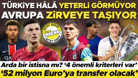 Türkiye hâlâ kâfi görmüyor, Avrupa tepeye taşıyor! Arda bir istisna mı? ‘4 değerli kriterleri var’, ‘52 milyon Euro’ya transfer olacak’