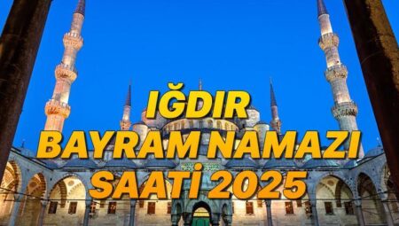IĞDIR BAYRAM NAMAZI SAATİ 2025 KURBAN BAYRAMI || Iğdır bayram namazı saat kaçta, ne vakit? Diyanet Kurban Bayramı namaz vakitleri