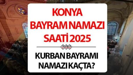 KONYA BAYRAM NAMAZI SAATİ 2025 | 6 Haziran 2025 Konya Kurban Bayramı namazı saat kaçta kılınacak, ne vakit? Diyanet Konya Kurban Bayramı namazı saatleri!
