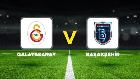 SÜPER LİG 38. HAFTA MAÇI || Galatasaray Başakşehir maçı ne vakit, saat kaçta, hangi kanalda?