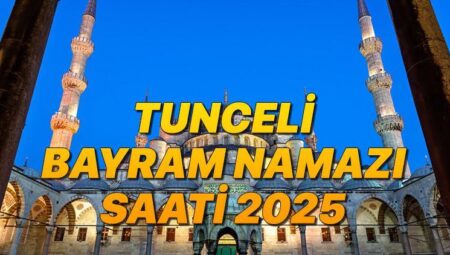 TUNCELİ BAYRAM NAMAZI SAATİ 2025 KURBAN BAYRAMI || Tunceli’de bayram namazı saat kaçta, ne vakit? Diyanet Kurban Bayramı namaz vakitleri
